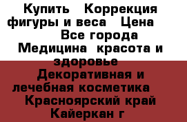 Купить : Коррекция фигуры и веса › Цена ­ 100 - Все города Медицина, красота и здоровье » Декоративная и лечебная косметика   . Красноярский край,Кайеркан г.